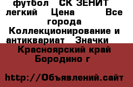 1.1) футбол : СК ЗЕНИТ  (легкий) › Цена ­ 349 - Все города Коллекционирование и антиквариат » Значки   . Красноярский край,Бородино г.